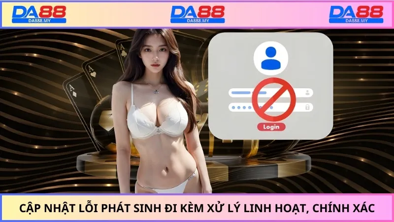 Cập nhật lỗi phát sinh đi kèm xử lý linh hoạt, chính xác