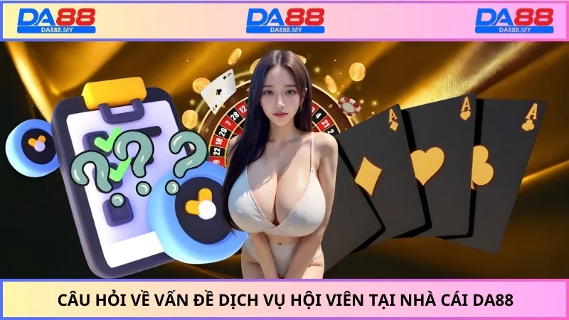Câu hỏi về vấn đề dịch vụ hội viên tại nhà cái DA88