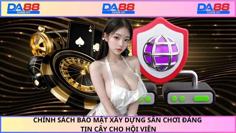Chính sách bảo mật xây dựng sân chơi đáng tin cậy cho hội viên