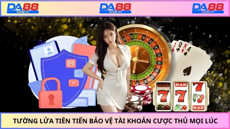 Tường lửa tiên tiến bảo vệ tài khoản cược thủ mọi lúc