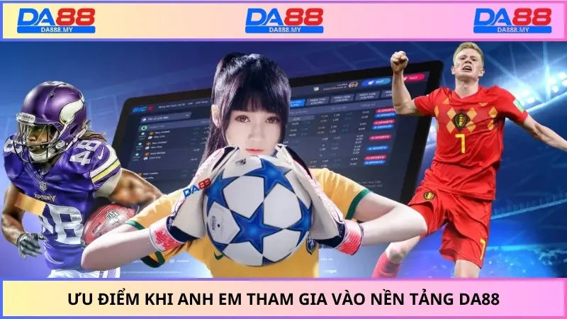Ưu điểm khi anh em tham gia vào nền tảng DA88